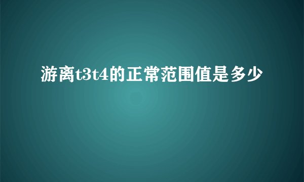 游离t3t4的正常范围值是多少