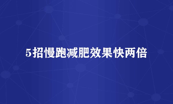 5招慢跑减肥效果快两倍