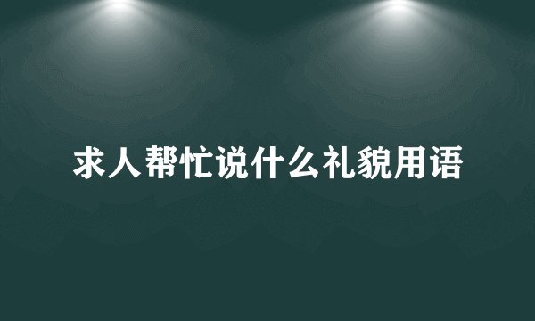 求人帮忙说什么礼貌用语