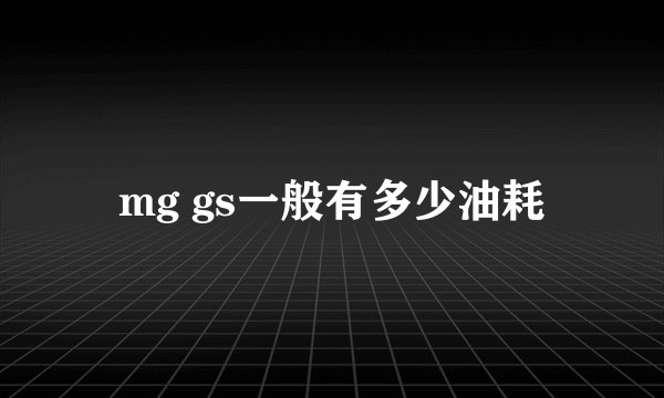 mg gs一般有多少油耗
