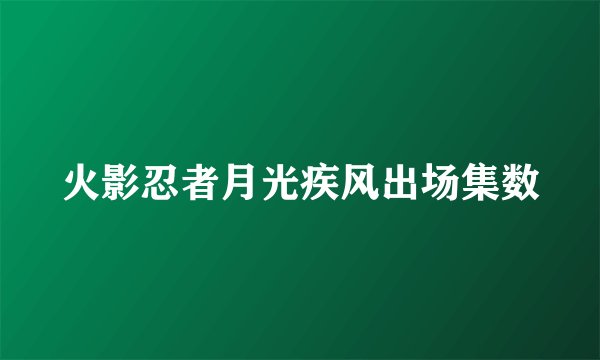 火影忍者月光疾风出场集数