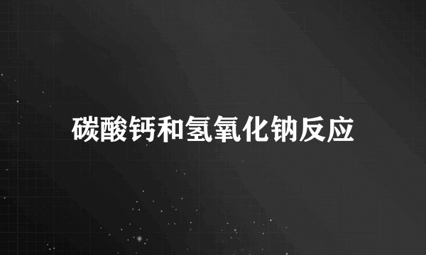 碳酸钙和氢氧化钠反应