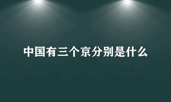 中国有三个京分别是什么