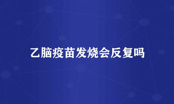 乙脑疫苗发烧会反复吗
