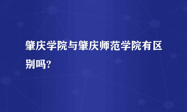 肇庆学院与肇庆师范学院有区别吗?