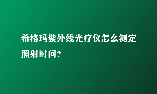 希格玛紫外线光疗仪怎么测定照射时间？