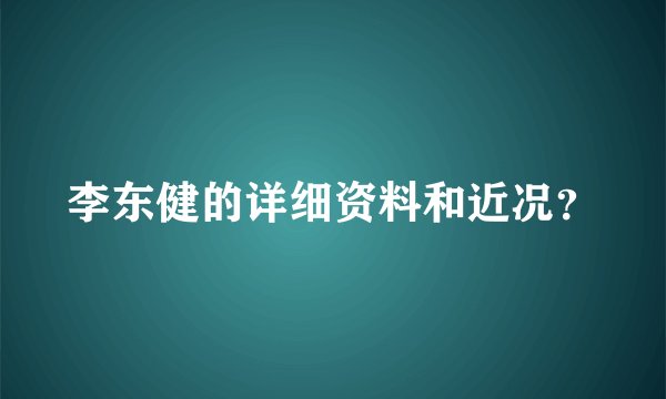 李东健的详细资料和近况？