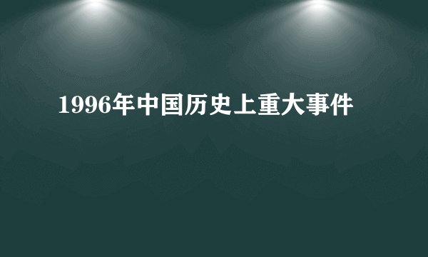 1996年中国历史上重大事件