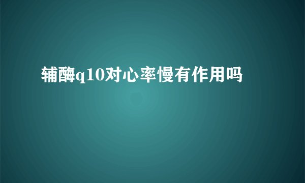 辅酶q10对心率慢有作用吗