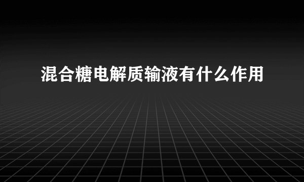 混合糖电解质输液有什么作用