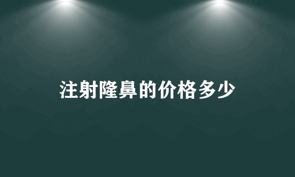 注射隆鼻的价格多少