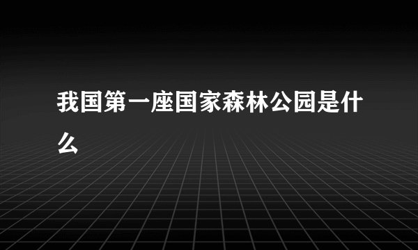 我国第一座国家森林公园是什么
