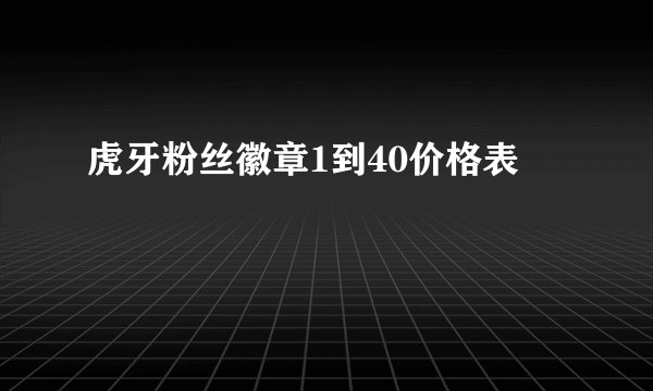 虎牙粉丝徽章1到40价格表