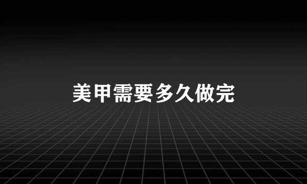 美甲需要多久做完