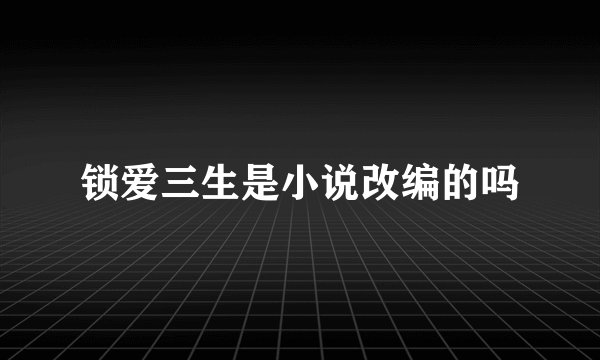 锁爱三生是小说改编的吗