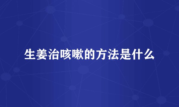 生姜治咳嗽的方法是什么