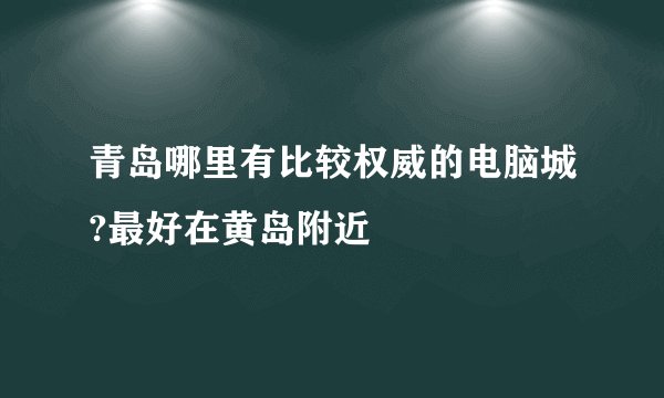 青岛哪里有比较权威的电脑城?最好在黄岛附近