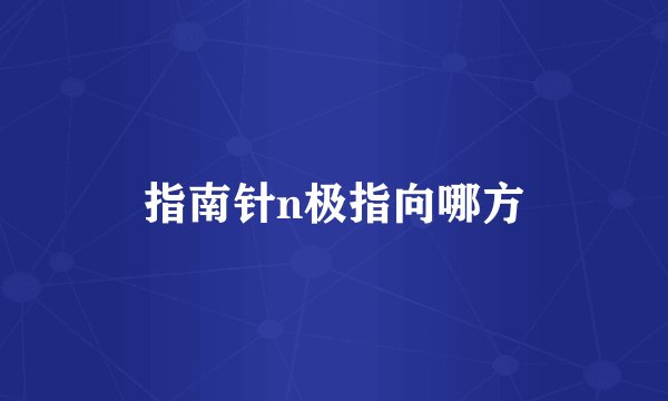 指南针n极指向哪方