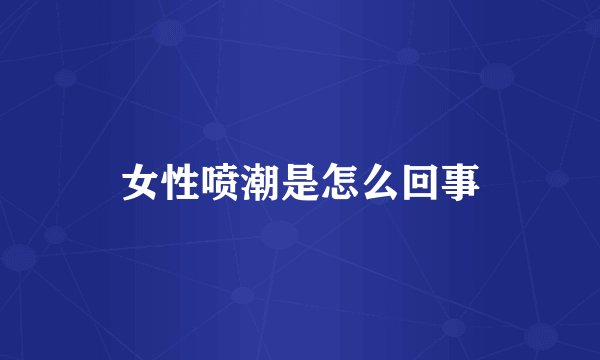 女性喷潮是怎么回事