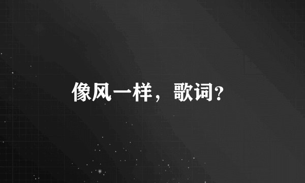 像风一样，歌词？