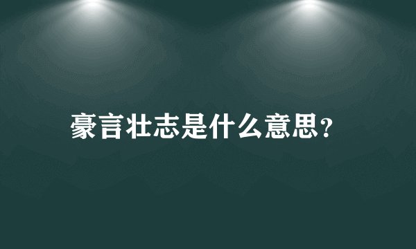 豪言壮志是什么意思？