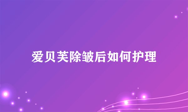 爱贝芙除皱后如何护理