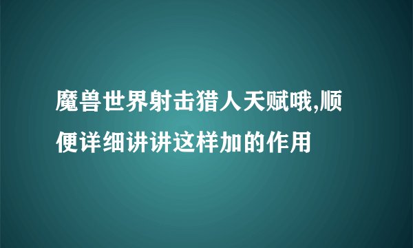 魔兽世界射击猎人天赋哦,顺便详细讲讲这样加的作用