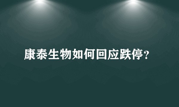 康泰生物如何回应跌停？