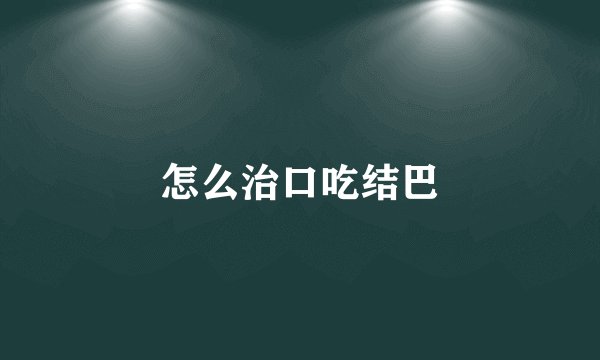 怎么治口吃结巴