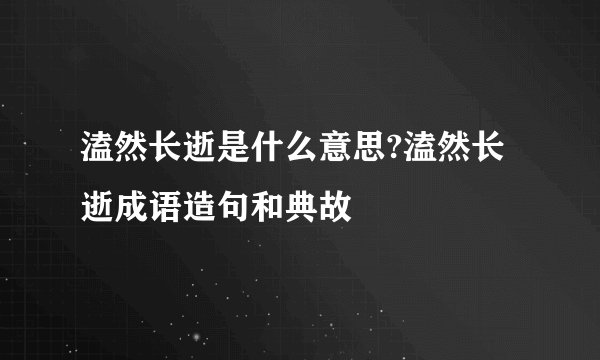 溘然长逝是什么意思?溘然长逝成语造句和典故