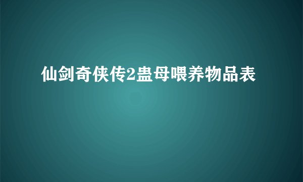 仙剑奇侠传2蛊母喂养物品表