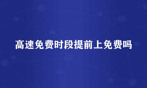 高速免费时段提前上免费吗