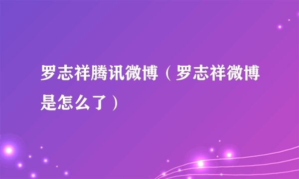 罗志祥腾讯微博（罗志祥微博是怎么了）