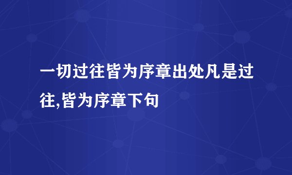 一切过往皆为序章出处凡是过往,皆为序章下句