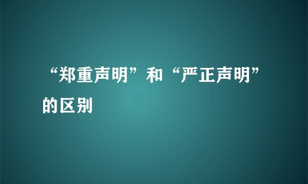 “郑重声明”和“严正声明”的区别