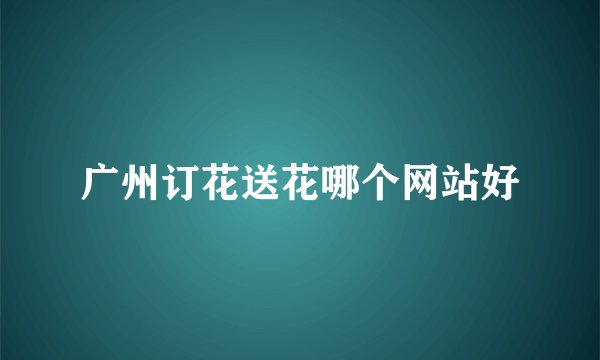 广州订花送花哪个网站好