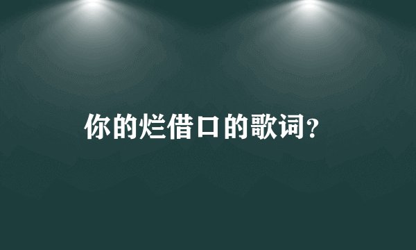 你的烂借口的歌词？