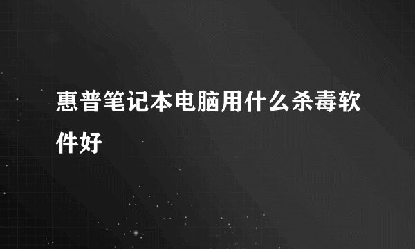 惠普笔记本电脑用什么杀毒软件好