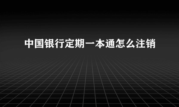 中国银行定期一本通怎么注销