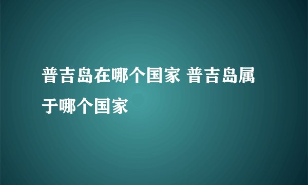 普吉岛在哪个国家 普吉岛属于哪个国家