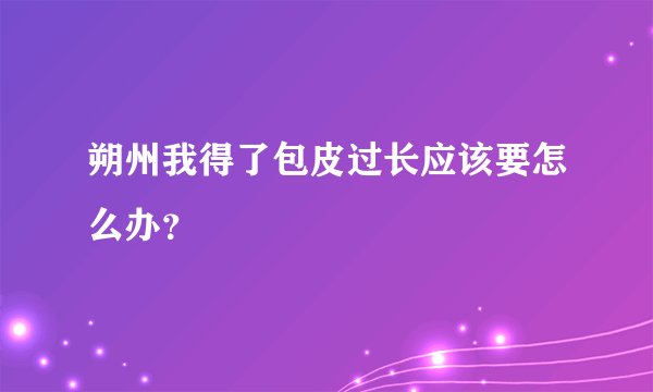朔州我得了包皮过长应该要怎么办？
