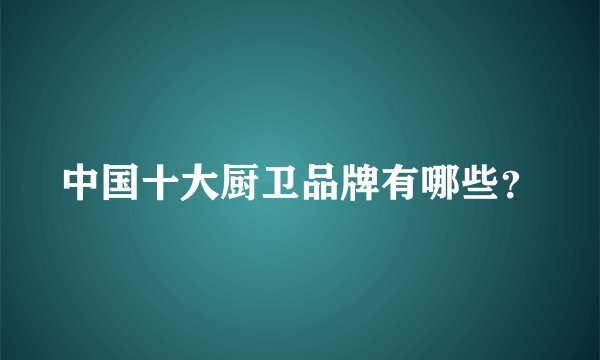 中国十大厨卫品牌有哪些?