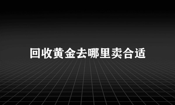 回收黄金去哪里卖合适