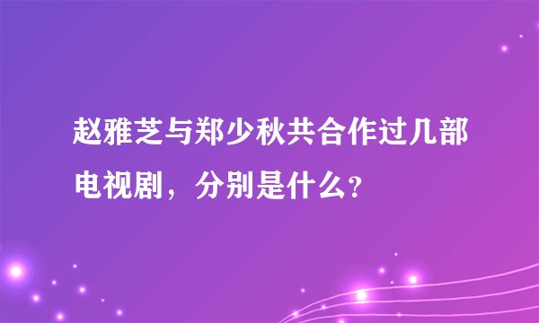 赵雅芝与郑少秋共合作过几部电视剧，分别是什么？