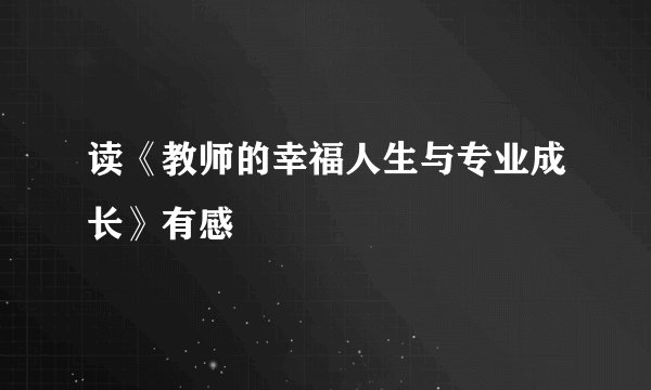 读《教师的幸福人生与专业成长》有感