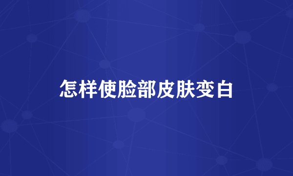 怎样使脸部皮肤变白