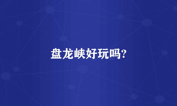 盘龙峡好玩吗?