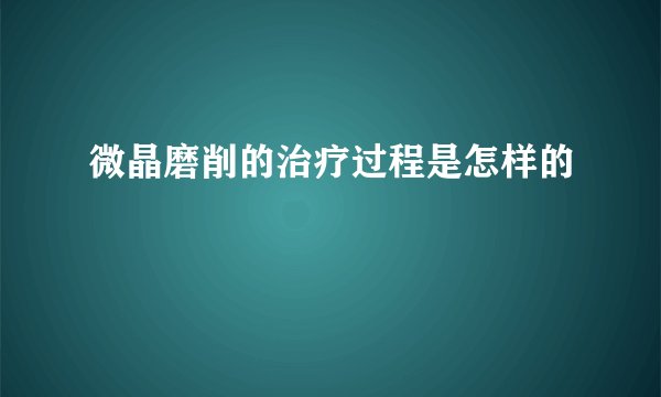 微晶磨削的治疗过程是怎样的