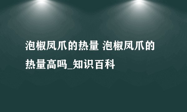 泡椒凤爪的热量 泡椒凤爪的热量高吗_知识百科