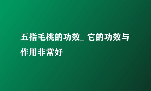 五指毛桃的功效_ 它的功效与作用非常好